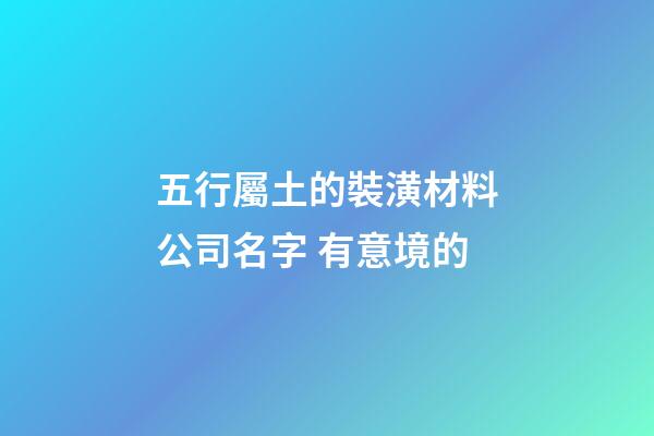五行屬土的裝潢材料公司名字 有意境的-第1張-公司起名-玄機(jī)派